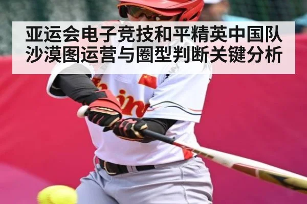 亚运会电子竞技和平精英中国队沙漠图运营与圈型判断关键分析