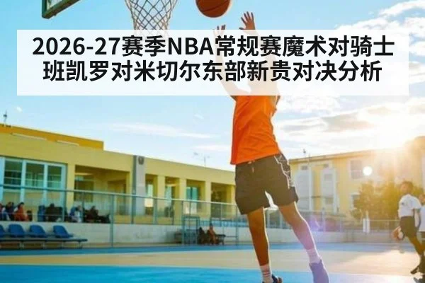 2026-27赛季NBA常规赛魔术对骑士班凯罗对米切尔东部新贵对决分析