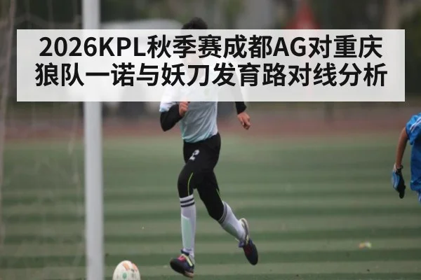 2026KPL秋季赛成都AG对重庆狼队一诺与妖刀发育路对线分析